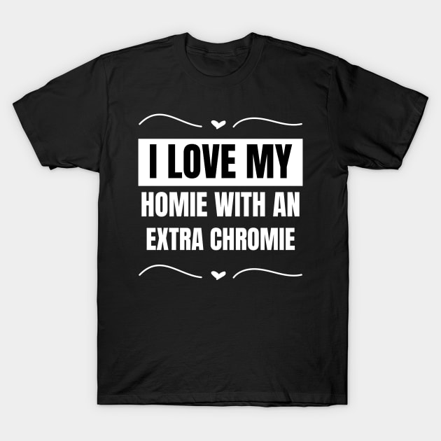 "I Love My Homie with an Extra Chromie" Friendship Tee T-Shirt by AIEvolution